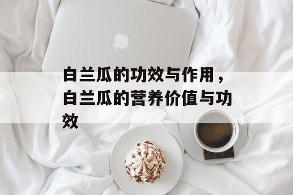 白兰瓜的功效与作用，白兰瓜的营养价值与功效-第1张图片-