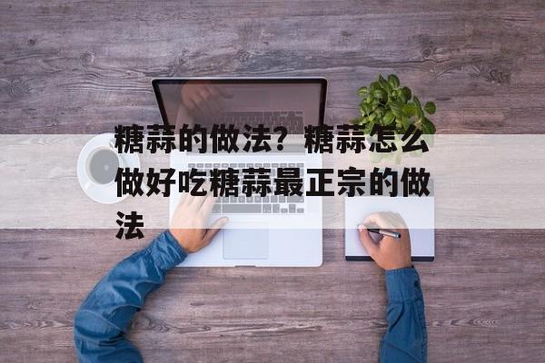 糖蒜的做法？糖蒜怎么做好吃糖蒜最正宗的做法-第1张图片-