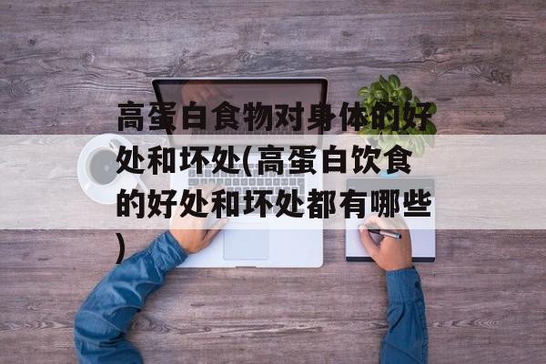 高蛋白食物对身体的好处和坏处(高蛋白饮食的好处和坏处都有哪些)-第1张图片-