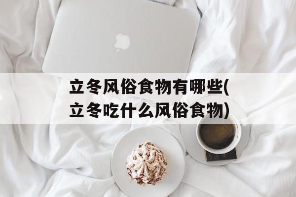 立冬风俗食物有哪些(立冬吃什么风俗食物)-第1张图片-