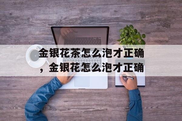 金银花茶怎么泡才正确，金银花怎么泡才正确-第1张图片-