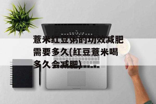 薏米红豆粥的功效减肥需要多久(红豆薏米喝多久会减肥)-第1张图片-