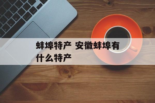 蚌埠特产 安徽蚌埠有什么特产-第1张图片-