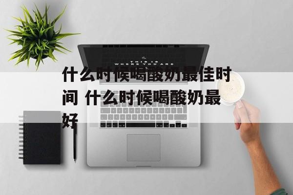 什么时候喝酸奶最佳时间 什么时候喝酸奶最好-第1张图片-