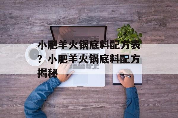 小肥羊火锅底料配方表？小肥羊火锅底料配方揭秘-第1张图片-