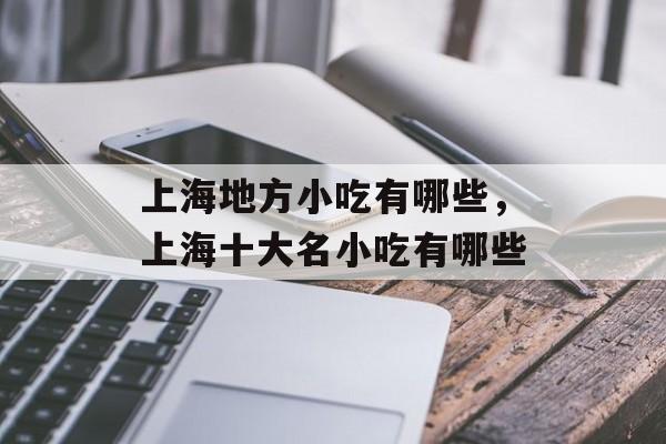 上海地方小吃有哪些，上海十大名小吃有哪些-第1张图片-