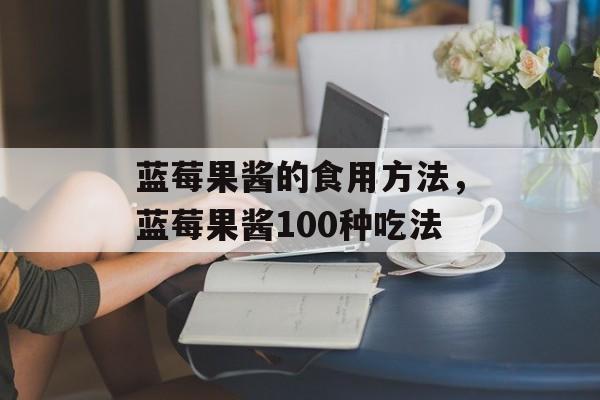 蓝莓果酱的食用方法，蓝莓果酱100种吃法-第1张图片-