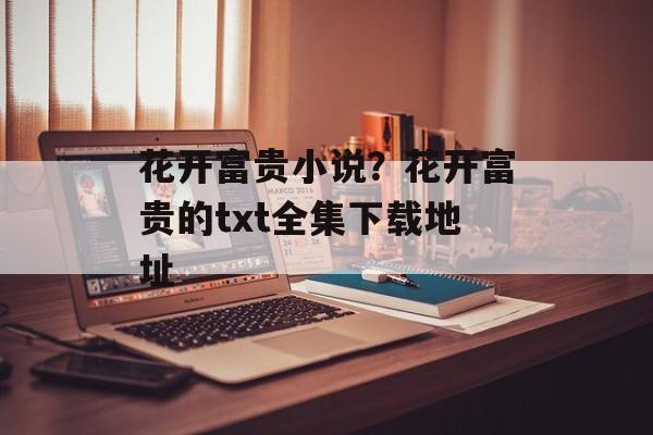 花开富贵小说？花开富贵的txt全集下载地址-第1张图片-