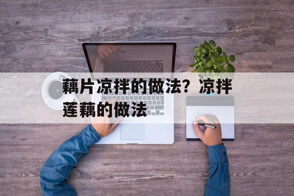 藕片凉拌的做法？凉拌莲藕的做法-第1张图片-