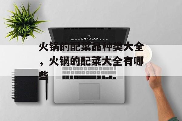火锅的配菜品种类大全，火锅的配菜大全有哪些-第1张图片-
