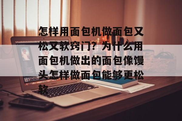 怎样用面包机做面包又松又软窍门？为什么用面包机做出的面包像馒头怎样做面包能够更松软-第1张图片-
