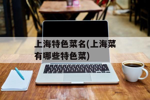 上海特色菜名(上海菜有哪些特色菜)-第1张图片-