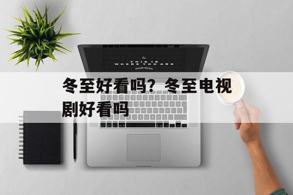 冬至好看吗？冬至电视剧好看吗-第1张图片-