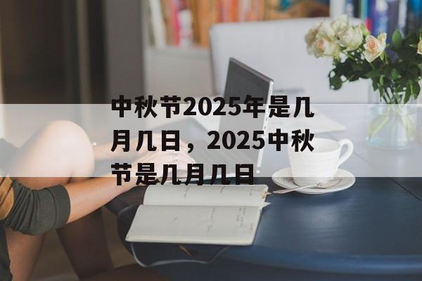 中秋节2025年是几月几日，2025中秋节是几月几日-第1张图片-