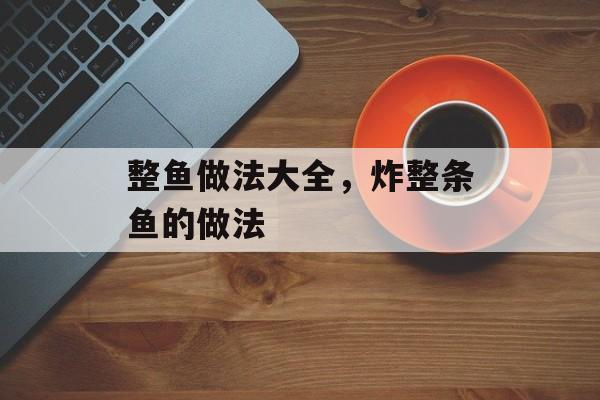 整鱼做法大全，炸整条鱼的做法-第1张图片-