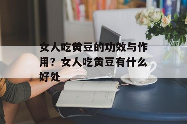女人吃黄豆的功效与作用？女人吃黄豆有什么好处-第1张图片-