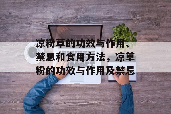 凉粉草的功效与作用、禁忌和食用方法，凉草粉的功效与作用及禁忌-第1张图片-