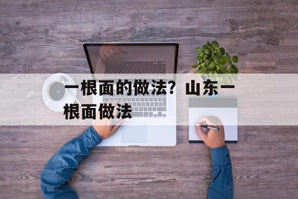 一根面的做法？山东一根面做法-第1张图片-