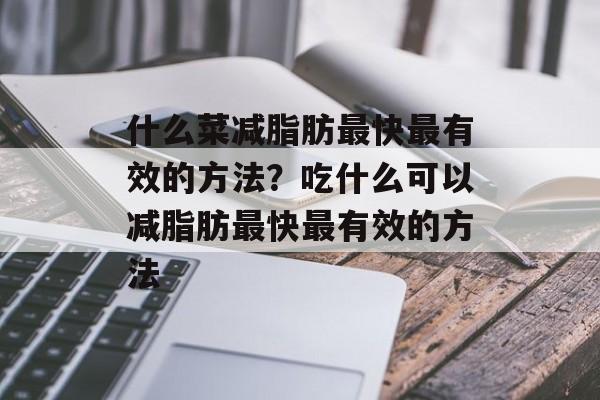 什么菜减脂肪最快最有效的方法？吃什么可以减脂肪最快最有效的方法-第1张图片-