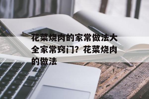 花菜烧肉的家常做法大全家常窍门？花菜烧肉的做法-第1张图片-