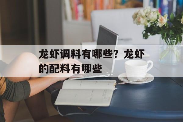 龙虾调料有哪些？龙虾的配料有哪些-第1张图片-