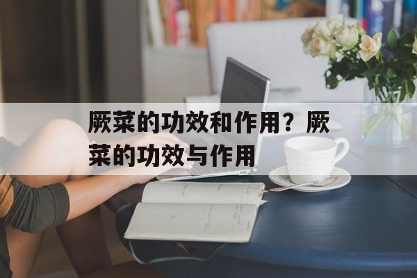 厥菜的功效和作用？厥菜的功效与作用-第1张图片-