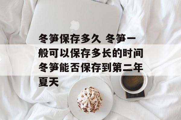 冬笋保存多久 冬笋一般可以保存多长的时间冬笋能否保存到第二年夏天-第1张图片-
