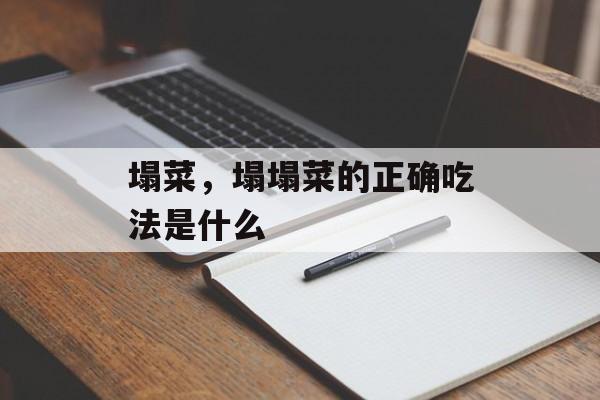 塌菜，塌塌菜的正确吃法是什么-第1张图片-
