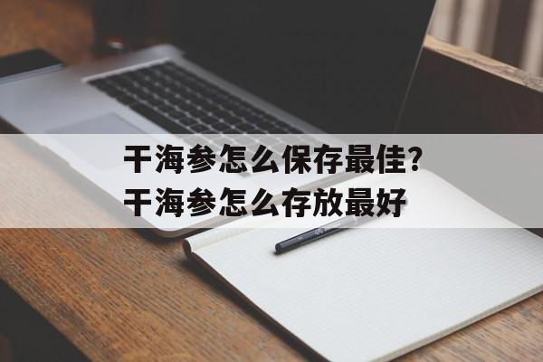 干海参怎么保存最佳？干海参怎么存放最好-第1张图片-