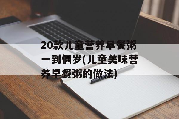 20款儿童营养早餐粥一到俩岁(儿童美味营养早餐粥的做法)-第1张图片-
