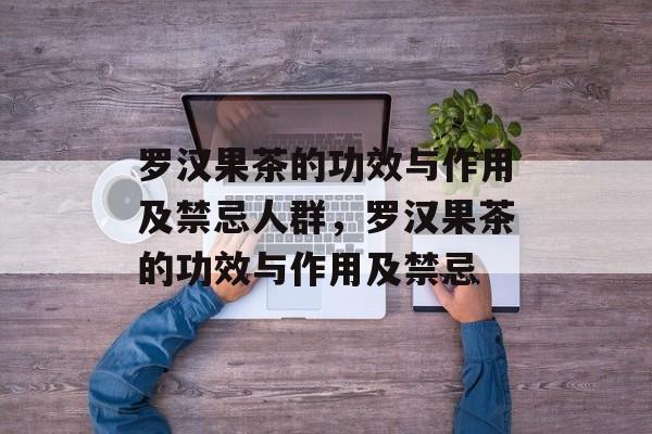 罗汉果茶的功效与作用及禁忌人群，罗汉果茶的功效与作用及禁忌-第1张图片-