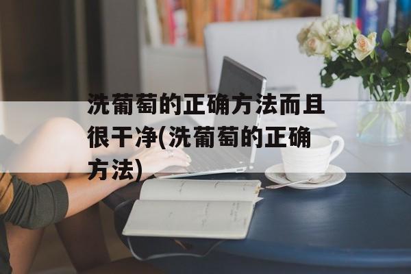 洗葡萄的正确方法而且很干净(洗葡萄的正确方法)-第1张图片-