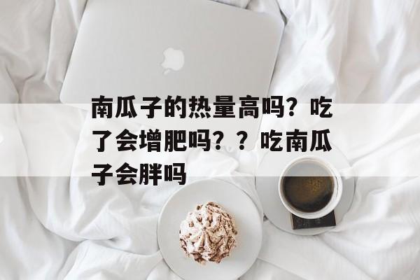 南瓜子的热量高吗？吃了会增肥吗？？吃南瓜子会胖吗-第1张图片-