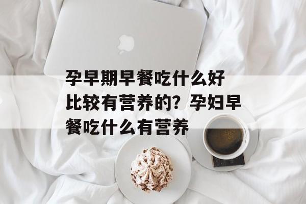 孕早期早餐吃什么好 比较有营养的？孕妇早餐吃什么有营养-第1张图片-