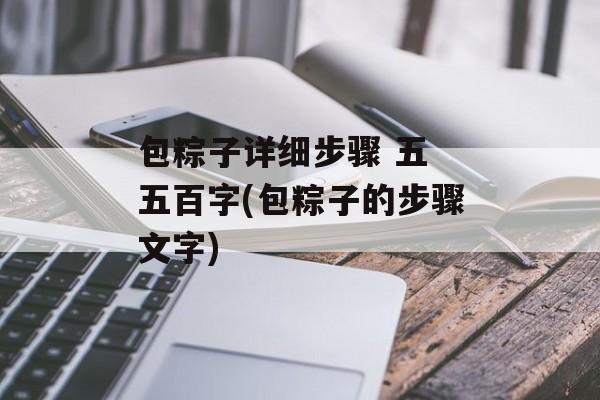 包粽子详细步骤 五 五百字(包粽子的步骤文字)-第1张图片-
