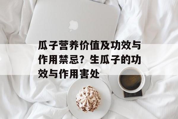 瓜子营养价值及功效与作用禁忌？生瓜子的功效与作用害处-第1张图片-