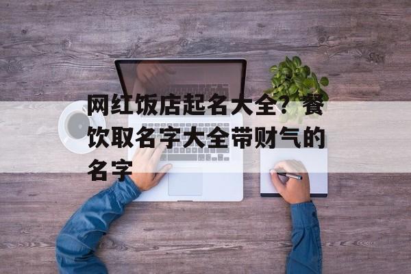 网红饭店起名大全？餐饮取名字大全带财气的名字-第1张图片-