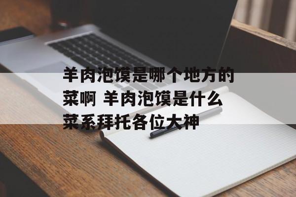 羊肉泡馍是哪个地方的菜啊 羊肉泡馍是什么菜系拜托各位大神-第1张图片-