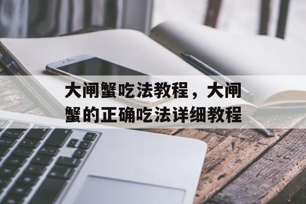 大闸蟹吃法教程，大闸蟹的正确吃法详细教程-第1张图片-