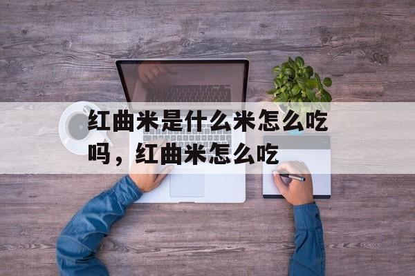 红曲米是什么米怎么吃吗，红曲米怎么吃-第1张图片-