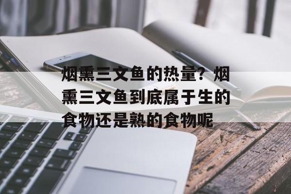 烟熏三文鱼的热量？烟熏三文鱼到底属于生的食物还是熟的食物呢-第1张图片-