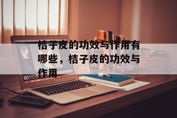 桔子皮的功效与作用有哪些，桔子皮的功效与作用-第1张图片-