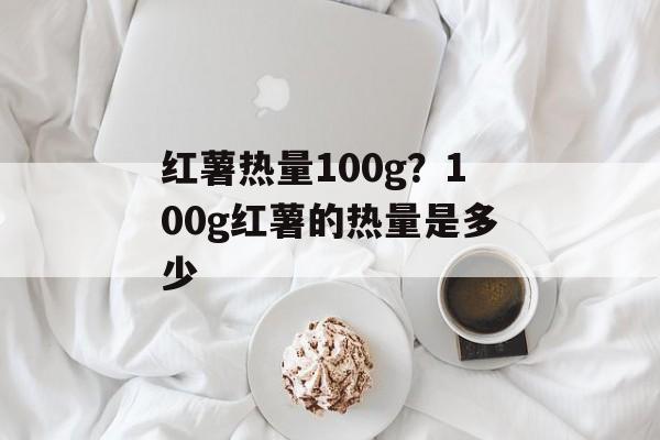红薯热量100g？100g红薯的热量是多少-第1张图片-