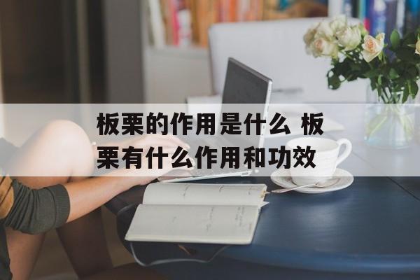 板栗的作用是什么 板栗有什么作用和功效-第1张图片-