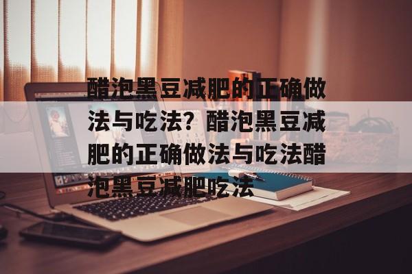 醋泡黑豆减肥的正确做法与吃法？醋泡黑豆减肥的正确做法与吃法醋泡黑豆减肥吃法-第1张图片-
