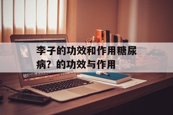 李子的功效和作用糖尿病？的功效与作用-第1张图片-