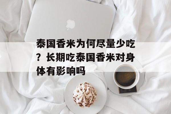 泰国香米为何尽量少吃？长期吃泰国香米对身体有影响吗-第1张图片-