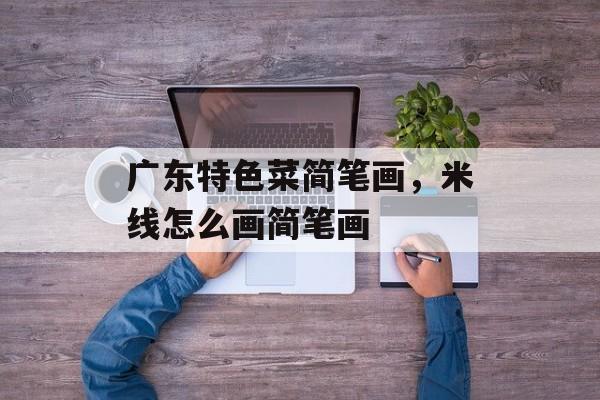广东特色菜简笔画，米线怎么画简笔画-第1张图片-