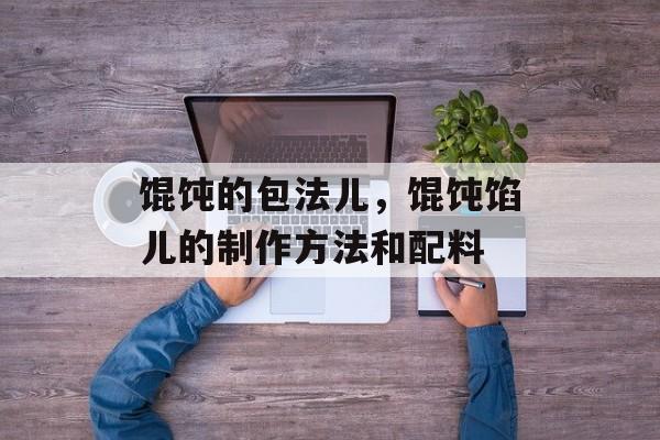 馄饨的包法儿，馄饨馅儿的制作方法和配料-第1张图片-