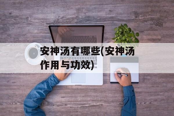 安神汤有哪些(安神汤作用与功效)-第1张图片-